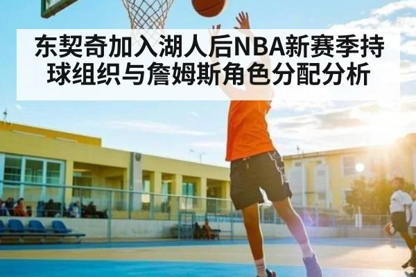东契奇加入湖人后NBA新赛季持球组织与詹姆斯角色分配分析